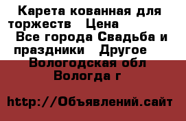 Карета кованная для торжеств › Цена ­ 230 000 - Все города Свадьба и праздники » Другое   . Вологодская обл.,Вологда г.